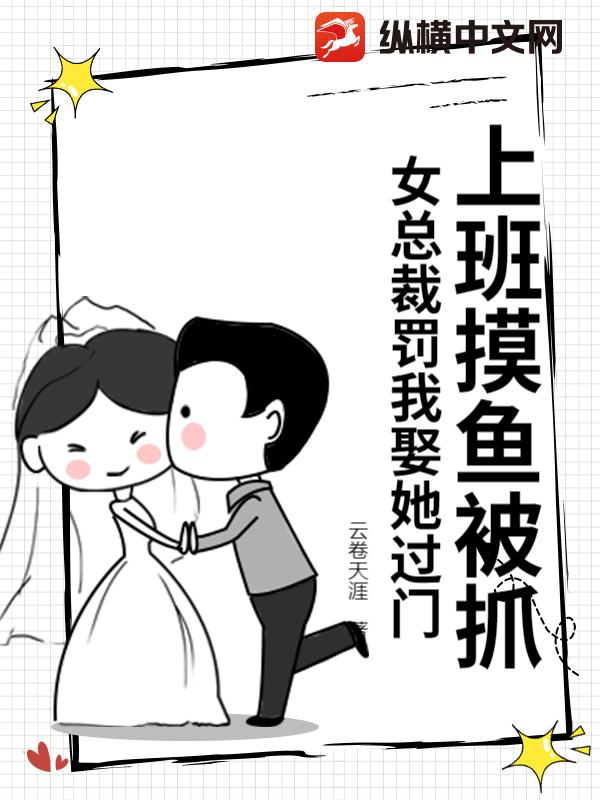 上班摸鱼被抓，女总裁罚我娶她过门