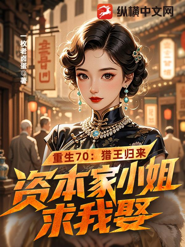 重生70：猎王归来，资本家小姐求我娶